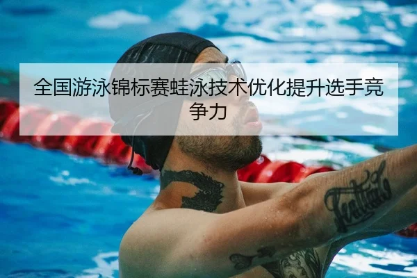 全国游泳锦标赛蛙泳技术优化提升选手竞争力 | 888Group